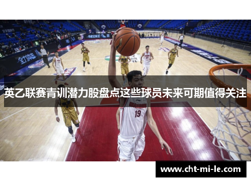 英乙联赛青训潜力股盘点这些球员未来可期值得关注