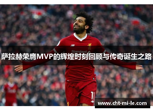 萨拉赫荣膺MVP的辉煌时刻回顾与传奇诞生之路
