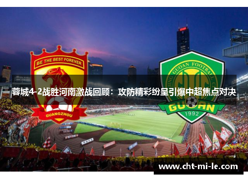 蓉城4-2战胜河南激战回顾:攻防精彩纷呈引爆中超焦点对决 蓉城4-2战胜河南激战回顾:攻防精彩纷呈引爆中超焦点对决