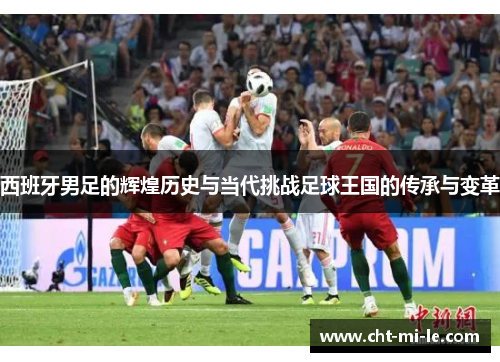 西班牙男足的辉煌历史与当代挑战足球王国的传承与变革