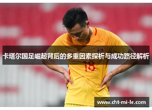 卡塔尔国足崛起背后的多重因素探析与成功路径解析 卡塔尔国足崛起背后的多重因素探析与成功路径解析