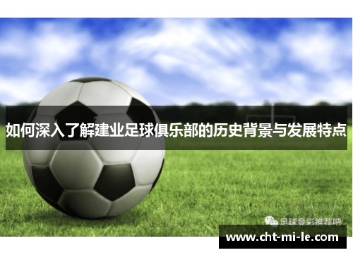 如何深入了解建业足球俱乐部的历史背景与发展特点 如何深入了解建业足球俱乐部的历史背景与发展特点