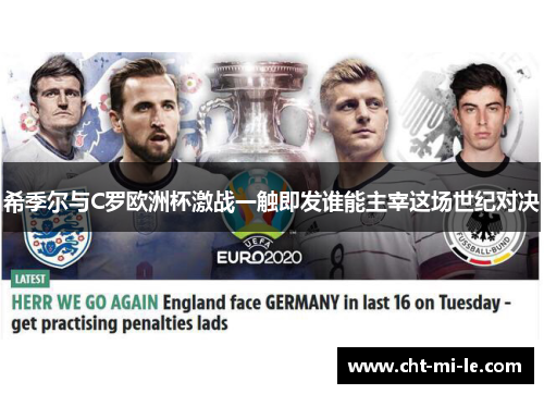 希季尔与C罗欧洲杯激战一触即发谁能主宰这场世纪对决 希季尔与C罗欧洲杯激战一触即发谁能主宰这场世纪对决