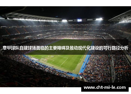 意甲球队自建球场面临的主要障碍及推动现代化建设的可行路径分析 意甲球队自建球场面临的主要障碍及推动现代化建设的可行路径分析