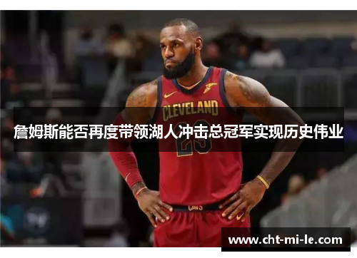 詹姆斯能否再度带领湖人冲击总冠军实现历史伟业