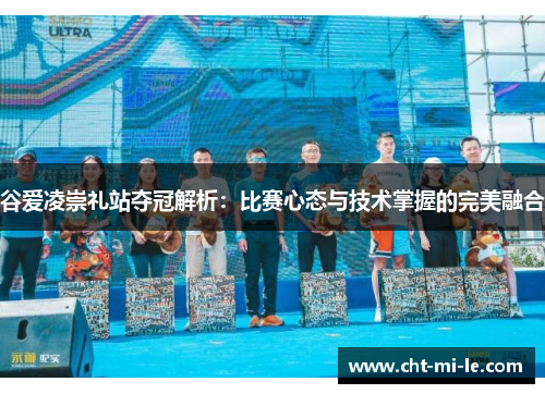 谷爱凌崇礼站夺冠解析：比赛心态与技术掌握的完美融合