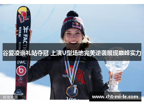 谷爱凌崇礼站夺冠 上演U型场地完美逆袭展现巅峰实力