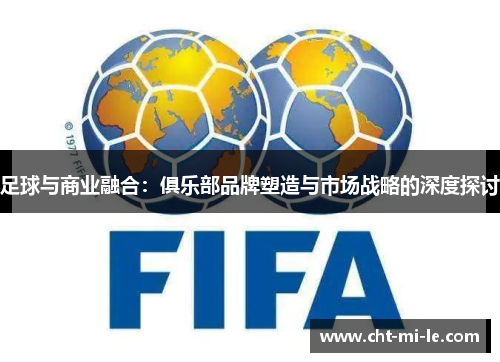 足球与商业融合：俱乐部品牌塑造与市场战略的深度探讨