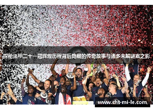 探秘法甲二十一冠辉煌历程背后隐藏的传奇故事与诸多未解谜案之影 探秘法甲二十一冠辉煌历程背后隐藏的传奇故事与诸多未解谜案之影
