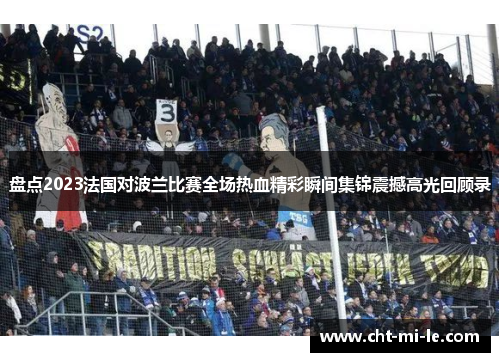 盘点2023法国对波兰比赛全场热血精彩瞬间集锦震撼高光回顾录