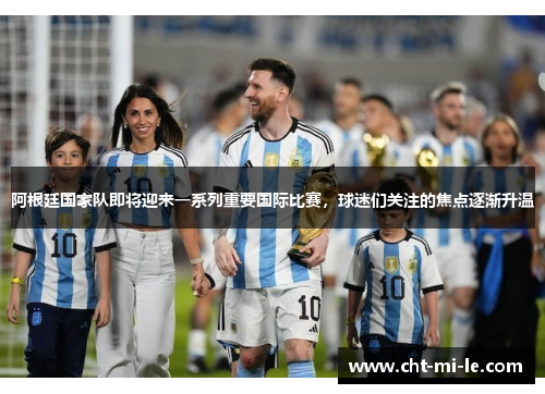 阿根廷国家队即将迎来一系列重要国际比赛，球迷们关注的焦点逐渐升温
