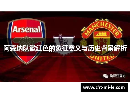 阿森纳队徽红色的象征意义与历史背景解析