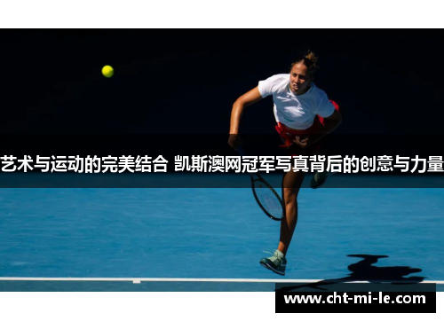 艺术与运动的完美结合 凯斯澳网冠军写真背后的创意与力量