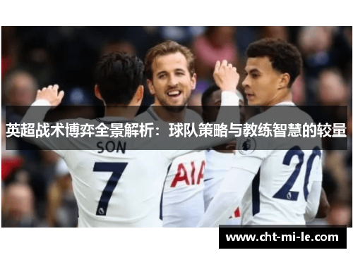 英超战术博弈全景解析：球队策略与教练智慧的较量