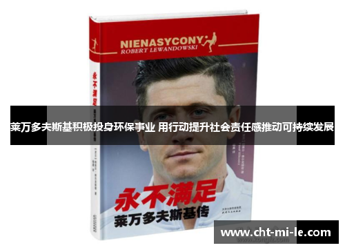 莱万多夫斯基积极投身环保事业 用行动提升社会责任感推动可持续发展