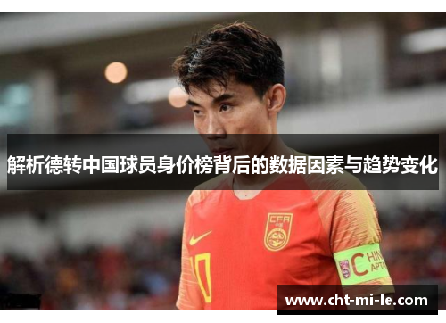 解析德转中国球员身价榜背后的数据因素与趋势变化