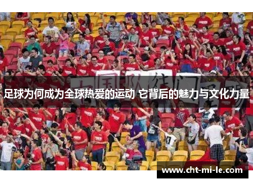 足球为何成为全球热爱的运动 它背后的魅力与文化力量