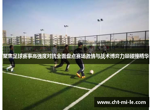 聚焦足球赛事高强度对抗全面盘点赛场激情与战术博弈力量碰撞精华 聚焦足球赛事高强度对抗全面盘点赛场激情与战术博弈力量碰撞精华