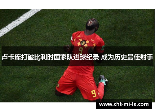 卢卡库打破比利时国家队进球纪录 成为历史最佳射手