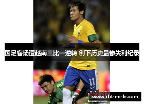 国足客场遭越南三比一逆转 创下历史最惨失利纪录 国足客场遭越南三比一逆转 创下历史最惨失利纪录