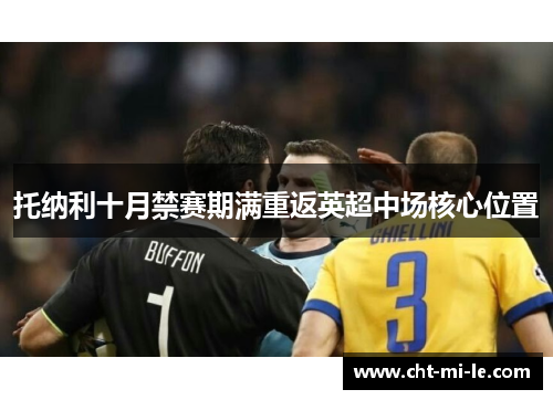 托纳利十月禁赛期满重返英超中场核心位置 托纳利十月禁赛期满重返英超中场核心位置