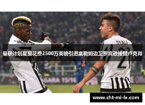 曼联计划夏窗花费2500万英镑引进富勒姆边卫罗宾逊接替卢克肖