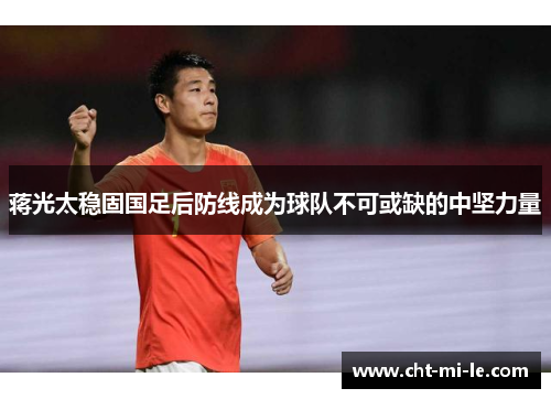 蒋光太稳固国足后防线成为球队不可或缺的中坚力量
