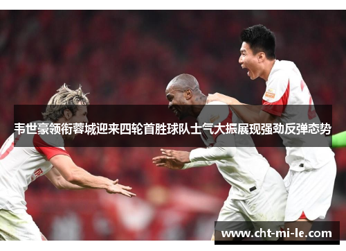 韦世豪领衔蓉城迎来四轮首胜球队士气大振展现强劲反弹态势