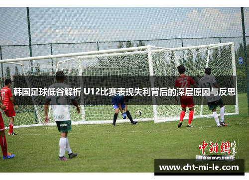 韩国足球低谷解析 U12比赛表现失利背后的深层原因与反思