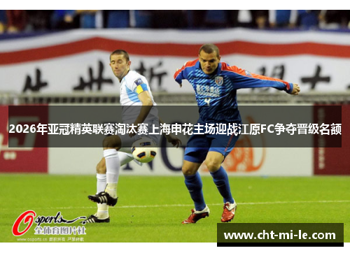 2026年亚冠精英联赛淘汰赛上海申花主场迎战江原FC争夺晋级名额