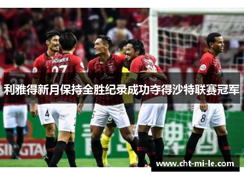 利雅得新月保持全胜纪录成功夺得沙特联赛冠军