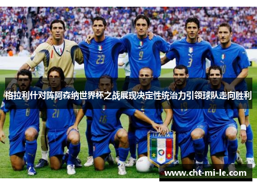 格拉利什对阵阿森纳世界杯之战展现决定性统治力引领球队走向胜利
