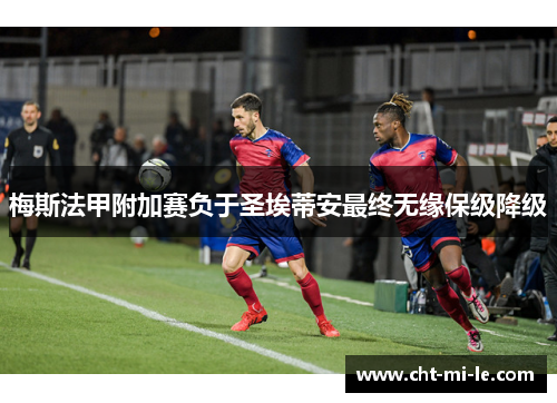 梅斯法甲附加赛负于圣埃蒂安最终无缘保级降级