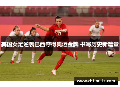 美国女足逆袭巴西夺得奥运金牌 书写历史新篇章