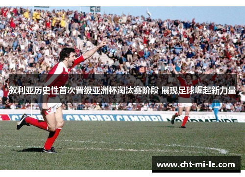叙利亚历史性首次晋级亚洲杯淘汰赛阶段 展现足球崛起新力量
