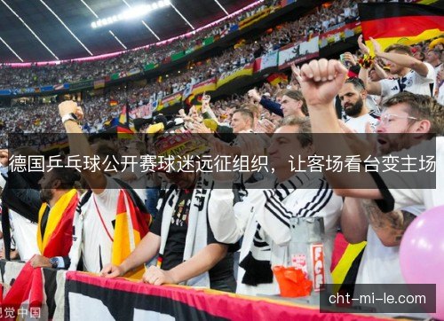 德国乒乓球公开赛球迷远征组织，让客场看台变主场
