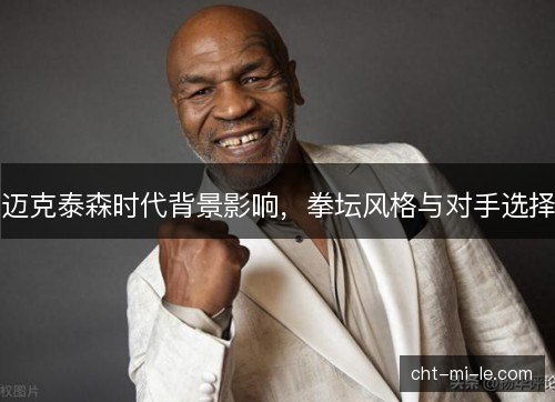 迈克泰森时代背景影响，拳坛风格与对手选择